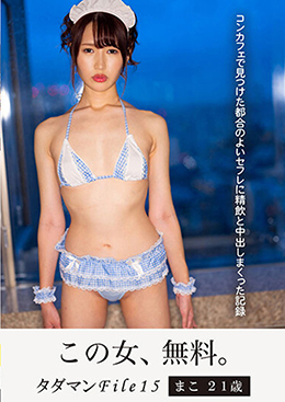 タダマンFile15 まこ21歳　コンカフェで見つけた都合のよいセフレに精飲と中出しまくった記録